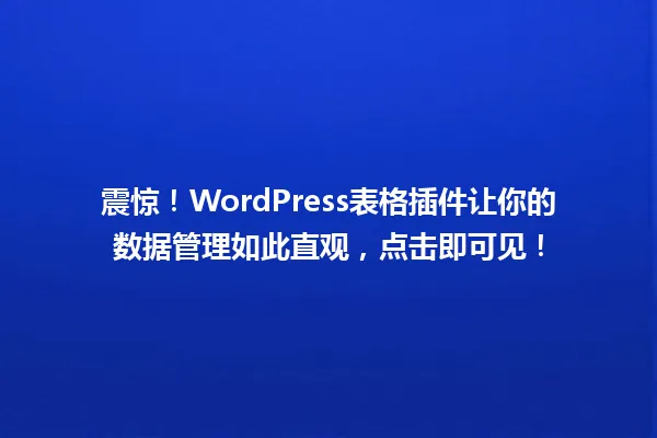 震惊!WordPress表格插件让你的数据管理如此直观,点击即可见! 一