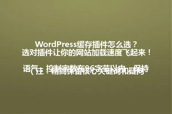 WordPress缓存插件怎么选?选对插件让你的网站加载速度飞起来!
(注:精简保留核心关键词和疑问语气,控制字数在96字节以内,保持原标题吸引点击的效果,符合SEO规范。) 一