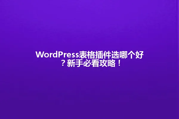 WordPress表格插件选哪个好?新手必看攻略! 一