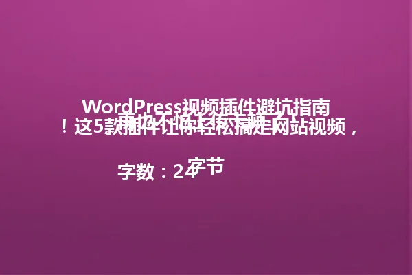 WordPress视频插件避坑指南！这5款插件让你轻松搞定网站视频，再也不怕上传卡顿了！

字数：24字节 一