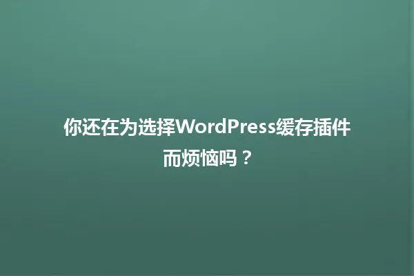 你还在为选择WordPress缓存插件而烦恼吗？ 一
