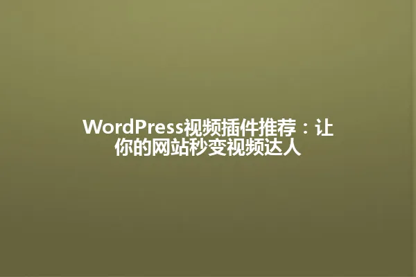 WordPress视频插件推荐:让你的网站秒变视频达人 一