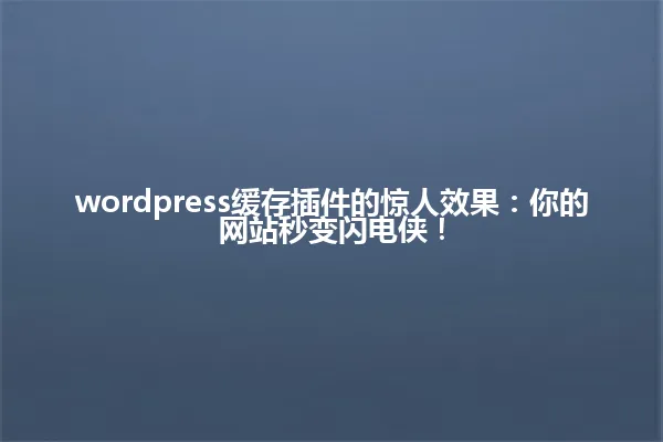 wordpress缓存插件的惊人效果:你的网站秒变闪电侠! 一