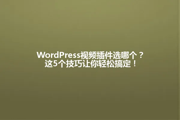 WordPress视频插件选哪个？这5个技巧让你轻松搞定！ 一