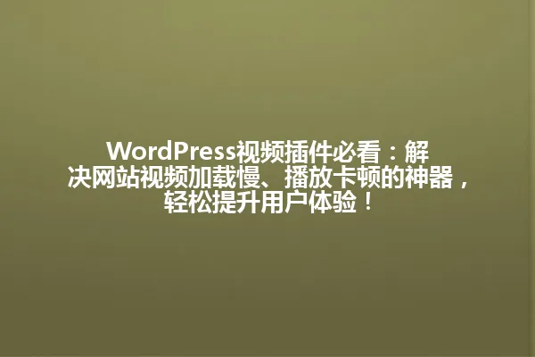 WordPress视频插件必看：解决网站视频加载慢、播放卡顿的神器，轻松提升用户体验！ 一