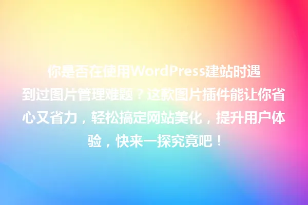 你是否在使用WordPress建站时遇到过图片管理难题？这款图片插件能让你省心又省力，轻松搞定网站美化，提升用户体验，快来一探究竟吧！ 一
