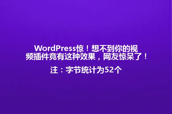 WordPress惊!想不到你的视频插件竟有这种效果,网友惊呆了!
注:字节统计为52个 一