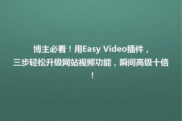 博主必看！用Easy Video插件，三步轻松升级网站视频功能，瞬间高级十倍！ 一