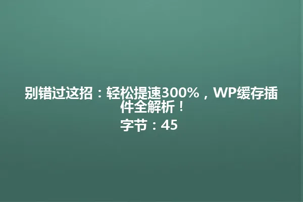 别错过这招：轻松提速300%，WP缓存插件全解析！
字节：45 一