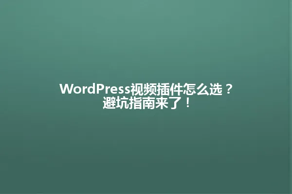 WordPress视频插件怎么选?避坑指南来了! 一