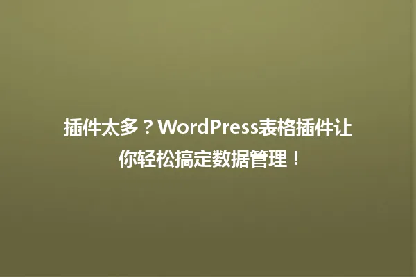 插件太多?WordPress表格插件让你轻松搞定数据管理! 一