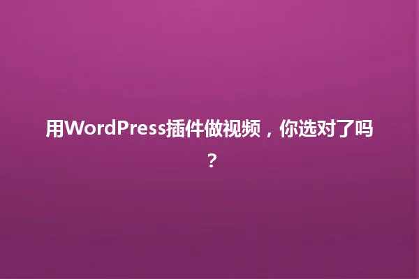 用WordPress插件做视频,你选对了吗? 一