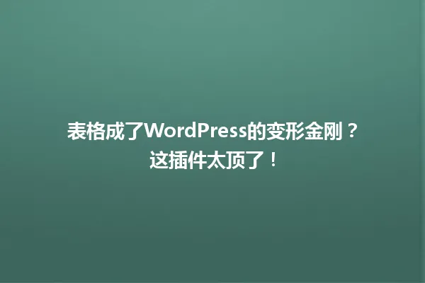 表格成了WordPress的变形金刚?这插件太顶了! 一