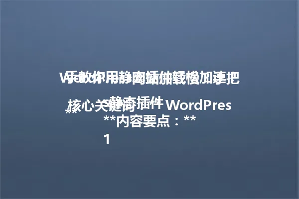 WordPress网站加载慢？手把手教你用静态插件轻松加速！

**核心关键词：** WordPress静态插件
**内容要点：**
1. 解决网站加载慢问题
2. 介绍静态插件的作用
3. 讲解常见静态插件类型
4. 提醒选择插件时的注意事项
5. 分享优化网站的小技巧
6. 强调找到适合自己的节奏

【语言控制】
全程使用中文简体
禁止混用其他语言 一