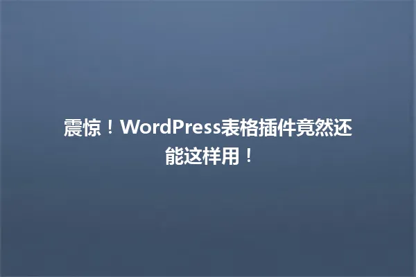 震惊!WordPress表格插件竟然还能这样用! 一