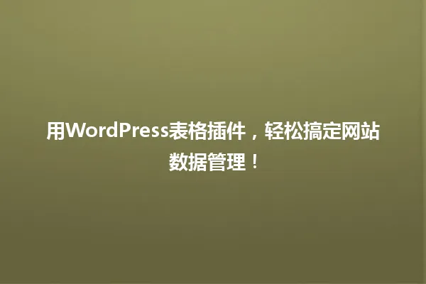 用WordPress表格插件,轻松搞定网站数据管理! 一