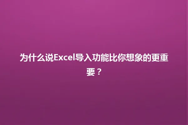 为什么说Excel导入功能比你想象的更重要? 一