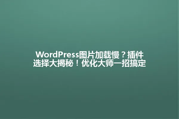 WordPress图片加载慢？插件选择大揭秘！优化大师一招搞定 一