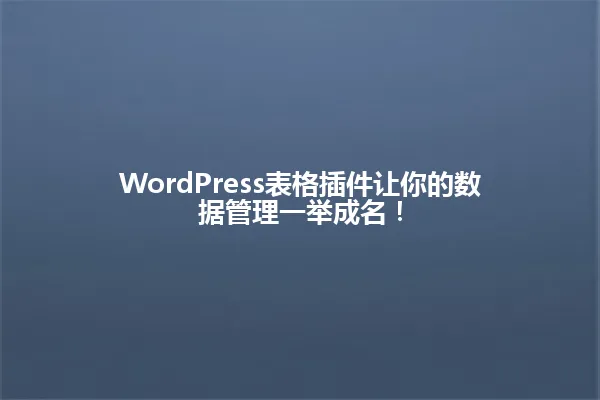WordPress表格插件让你的数据管理一举成名! 一