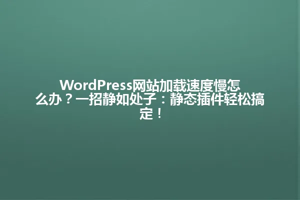 WordPress网站加载速度慢怎么办?一招静如处子:静态插件轻松搞定! 一