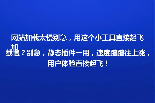 网站加载太慢别急，用这个小工具直接起飞
加载慢？别急，静态插件一用，速度蹭蹭往上涨，用户体验直接起飞！ 一