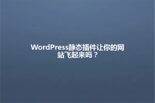WordPress静态插件让你的网站飞起来吗？ 一