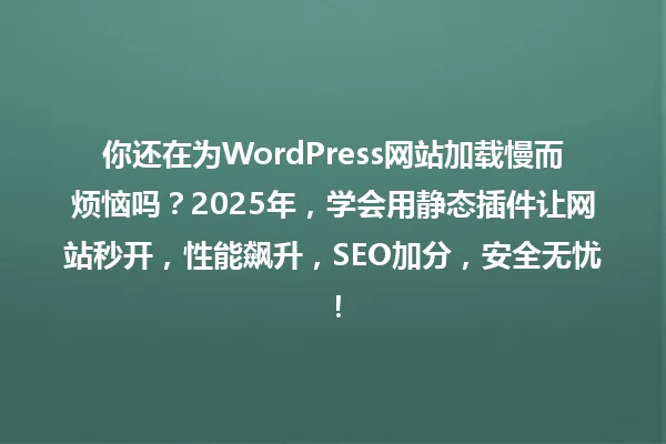 你还在为WordPress网站加载慢而烦恼吗?2025年,学会用静态插件让网站秒开,性能飙升,SEO加分,安全无忧! 一