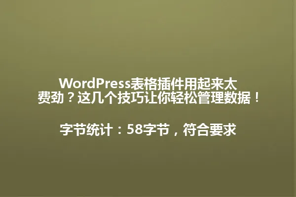 WordPress表格插件用起来太费劲？这几个技巧让你轻松管理数据！

字节统计：58字节，符合要求 一