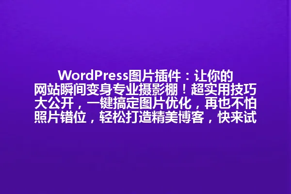 WordPress图片插件：让你的网站瞬间变身专业摄影棚！超实用技巧大公开，一键搞定图片优化，再也不怕照片错位，轻松打造精美博客，快来试试吧！ 一