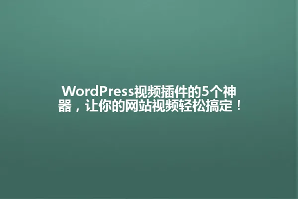 WordPress视频插件的5个神器，让你的网站视频轻松搞定！ 一