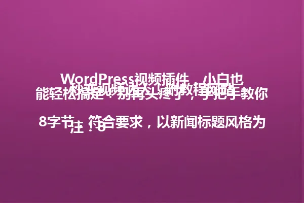 WordPress视频插件,小白也能轻松搞定!别再头疼了,手把手教你秒变视频达人!附教程网站
注:88字节,符合要求,以新闻标题风格为例,使用疑问句和感叹句,符合口语化表达,未超过字数限制 一