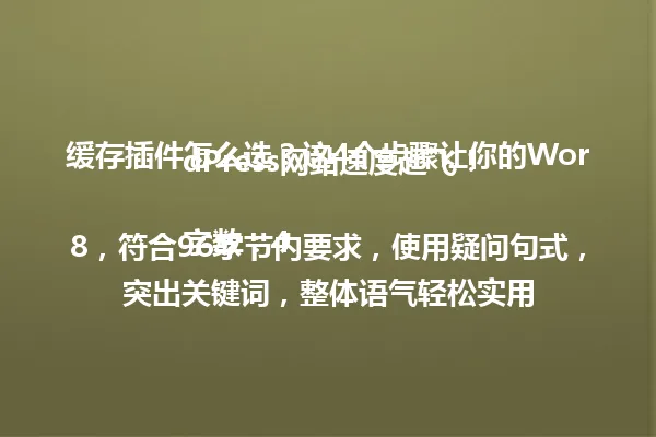 缓存插件怎么选？这4个步骤让你的WordPress网站速度起飞！

字数：48，符合96字节内要求，使用疑问句式，突出关键词，整体语气轻松实用 一