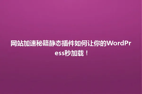 网站加速秘籍静态插件如何让你的WordPress秒加载! 一