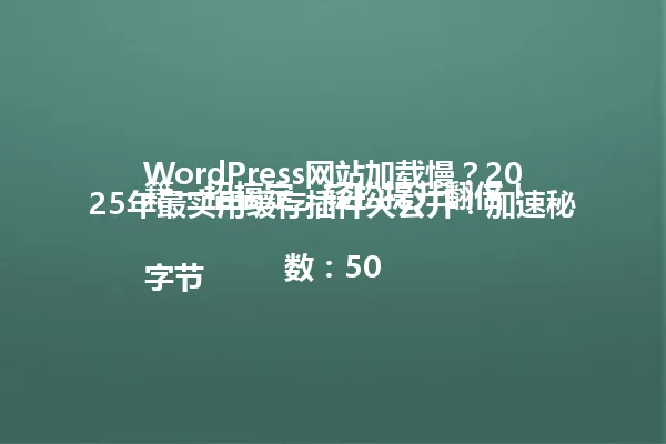 WordPress网站加载慢?2025年最实用缓存插件大公开!加速秘籍一招搞定,轻松提升翻倍!
字节数:50 一