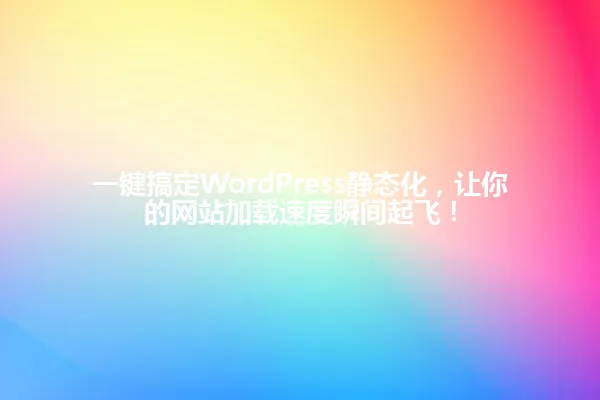 一键搞定WordPress静态化,让你的网站加载速度瞬间起飞! 一