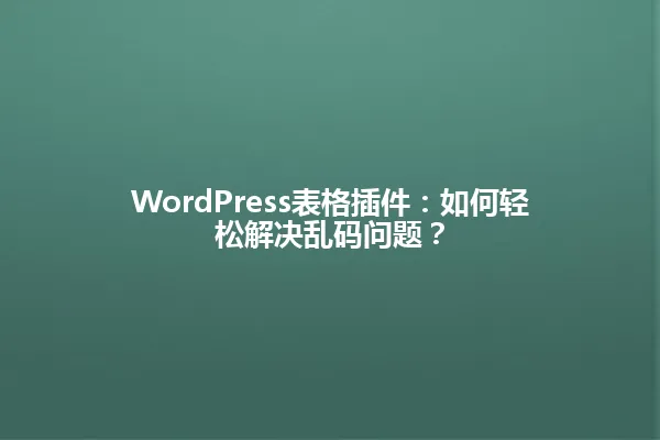 WordPress表格插件:如何轻松解决乱码问题? 一