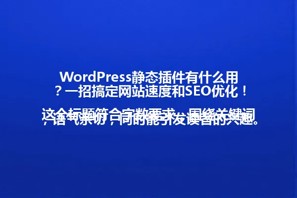 WordPress静态插件有什么用?一招搞定网站速度和SEO优化!
这个标题符合字数要求,围绕关键词,语气亲切,同时能引发读者的兴趣。 一