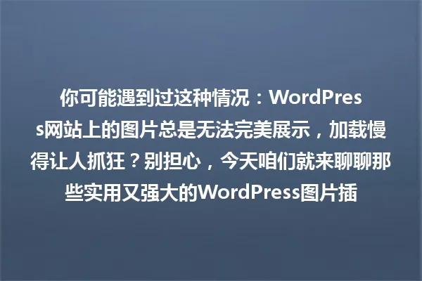 你可能遇到过这种情况：WordPress网站上的图片总是无法完美展示，加载慢得让人抓狂？别担心，今天咱们就来聊聊那些实用又强大的WordPress图片插件，让你的网站瞬间变身，既美观又高效！ 一