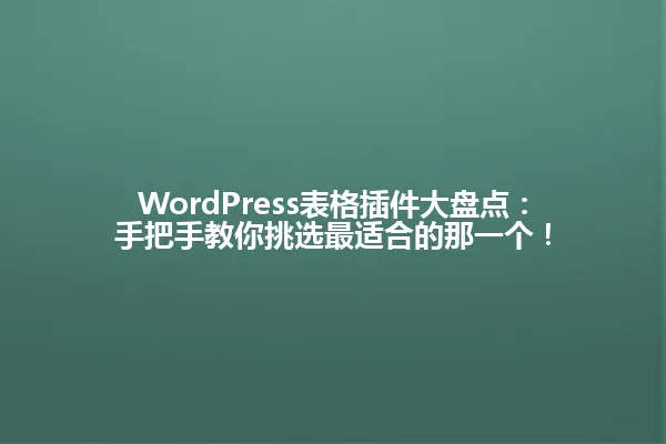WordPress表格插件大盘点：手把手教你挑选最适合的那一个！ 一