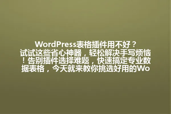 WordPress表格插件用不好?试试这些省心神器,轻松解决手写烦恼!告别插件选择难题,快速搞定专业数据表格,今天就来教你挑选好用的WordPress表格插件,让你的网站数据管理变得简单高效! 一