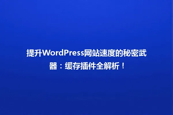 提升WordPress网站速度的秘密武器:缓存插件全解析! 一