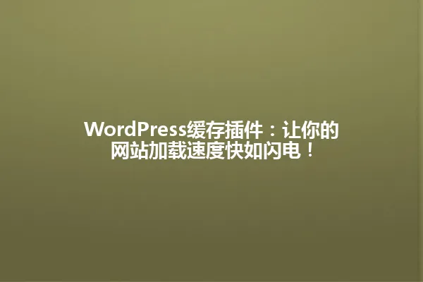 WordPress缓存插件:让你的网站加载速度快如闪电! 一