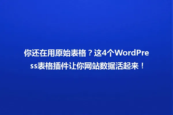 你还在用原始表格？这4个WordPress表格插件让你网站数据活起来！ 一