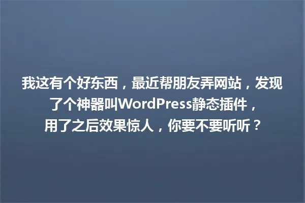 我这有个好东西,最近帮朋友弄网站,发现了个神器叫WordPress静态插件,用了之后效果惊人,你要不要听听? 一