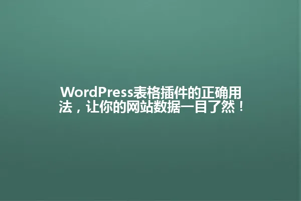 WordPress表格插件的正确用法,让你的网站数据一目了然! 一