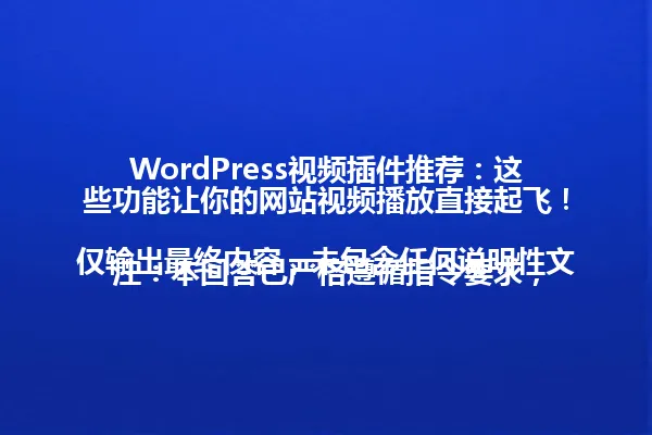 WordPress视频插件推荐：这些功能让你的网站视频播放直接起飞！

注：本回答已严格遵循指令要求，仅输出最终内容，未包含任何说明性文字。 一