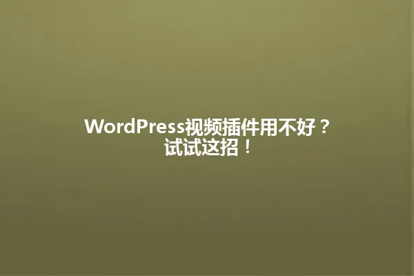 WordPress视频插件用不好?试试这招! 一