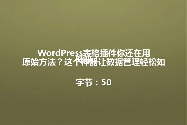 WordPress表格插件你还在用原始方法?这个神器让数据管理轻松如呼吸!
字节:50 一
