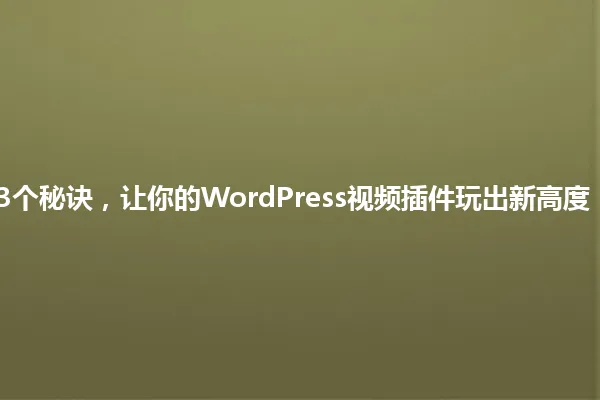 3个秘诀,让你的WordPress视频插件玩出新高度! 一
