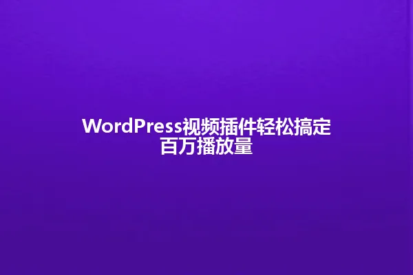 WordPress视频插件轻松搞定百万播放量 一